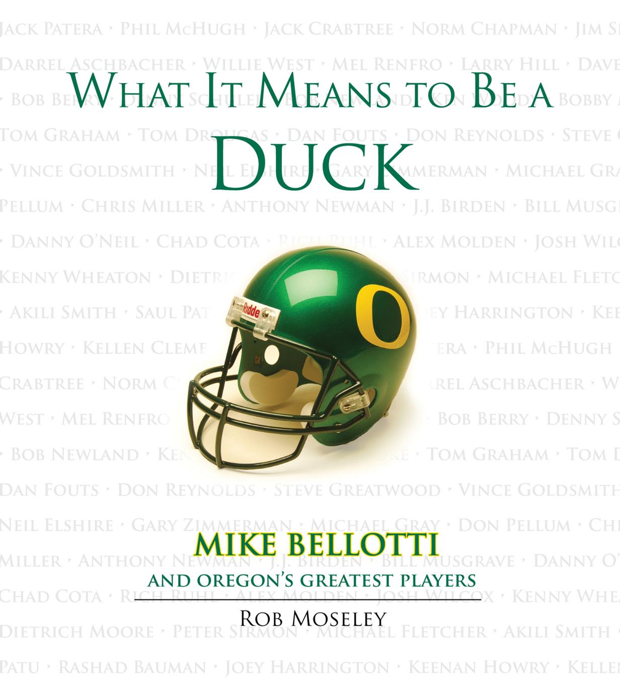 What It Means to Be a Duck : Mike Bellotti and Oregon's Greatest Players by Rob Moseley; Mike Bellotti