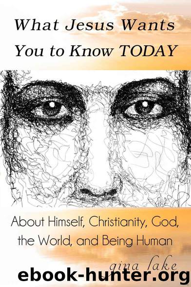 What Jesus Wants You to Know Today: About Himself, Christianity, God, the World, and Being Human by Gina Lake