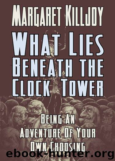 What Lies Beneath The Clock Tower: Being An Adventure Of Your Own Choosing by Margaret Killjoy