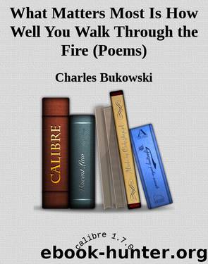 What Matters Most Is How Well You Walk Through the Fire (Poems) by Charles Bukowski