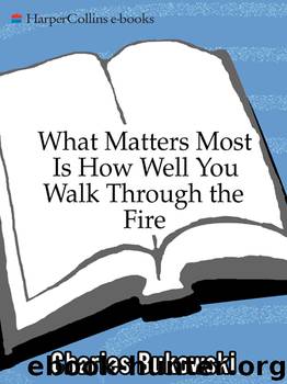 What Matters Most is How Well You Walk Through the Fire by Charles Bukowski