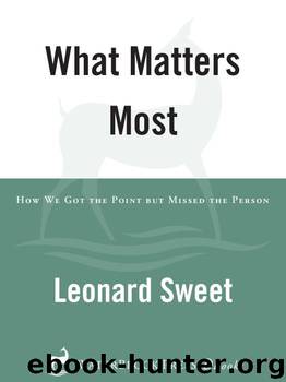 What Matters Most: How We Got the Point but Missed the Person by Leonard Sweet