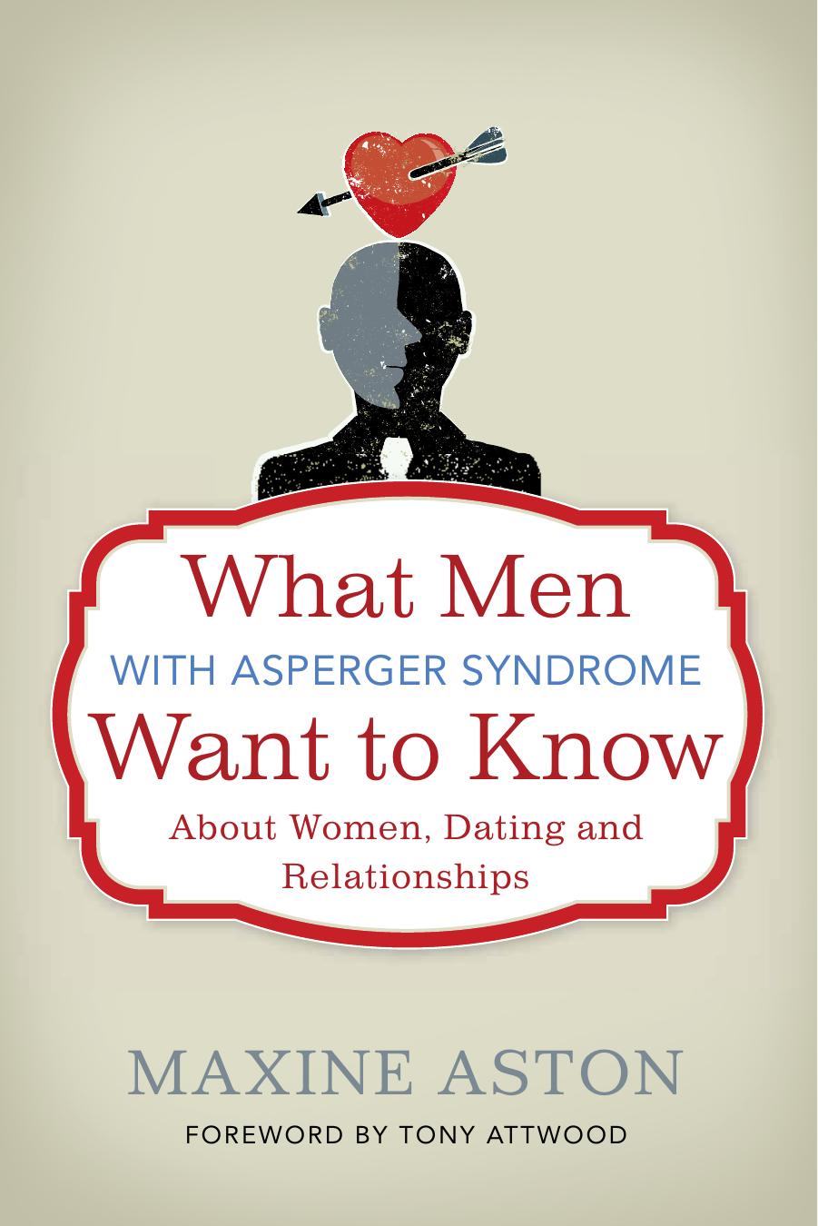 What Men with Asperger Syndrome Want to Know About Women, Dating and Relationships by Maxine Aston