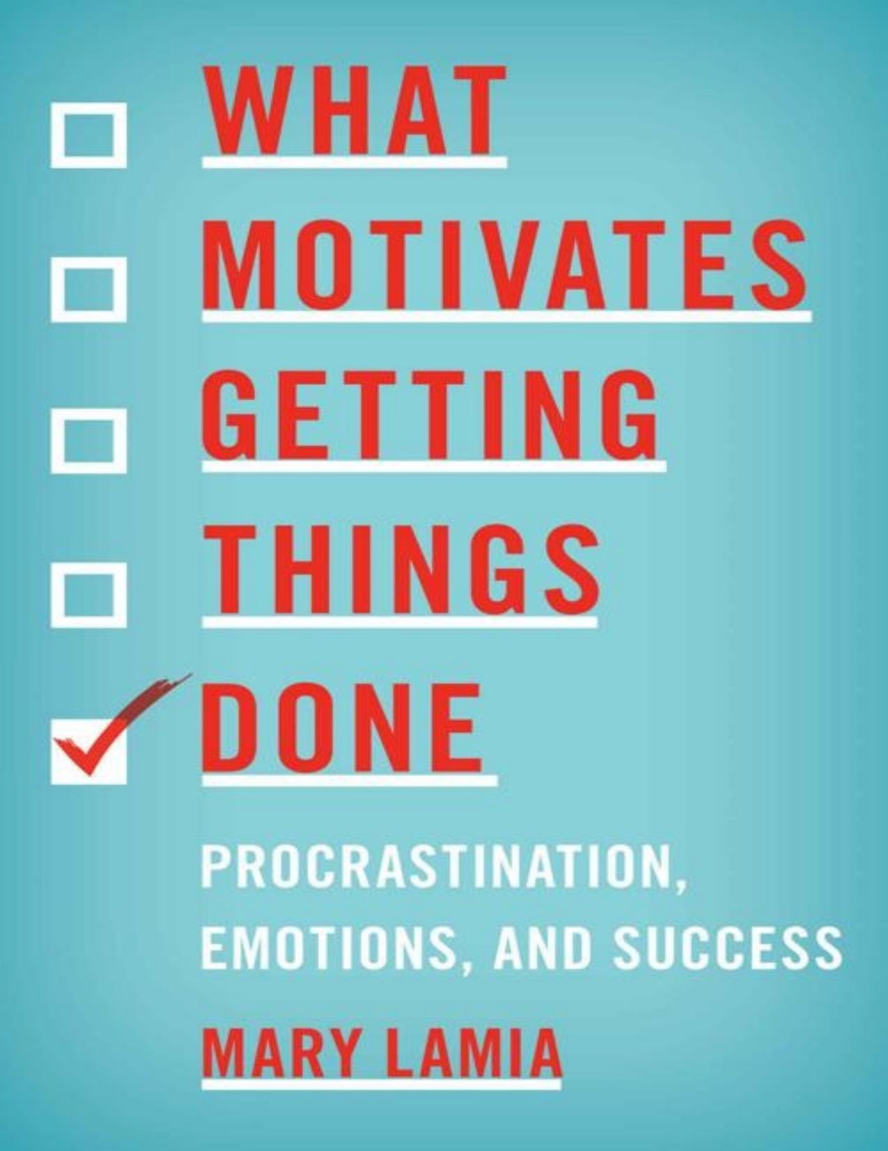 What Motivates Getting Things Done: Procrastination, Emotions, and Success by Mary Lamia
