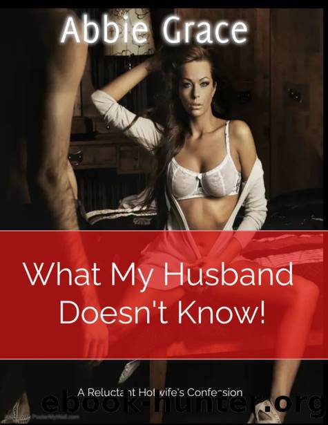 What My Husband Doesn't Know: A Reluctant First Time Hotwife's Confession by Abbie Grace