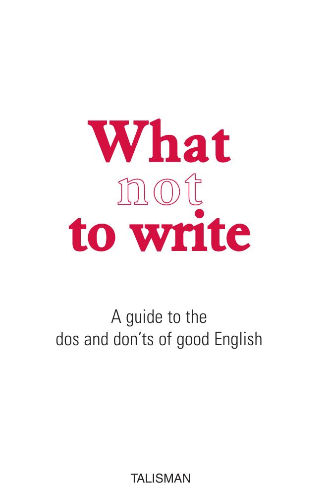 What Not to Write: An A-to-Z of the Dos and Don'ts of Good English by Kay Sayce