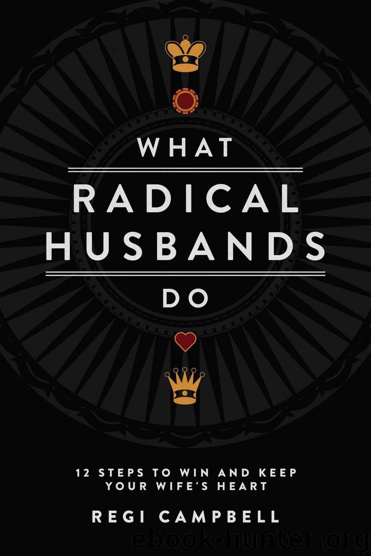 What Radical Husbands Do: 12 Steps to Win and Keep Your Wife's Heart by Regi Campbell