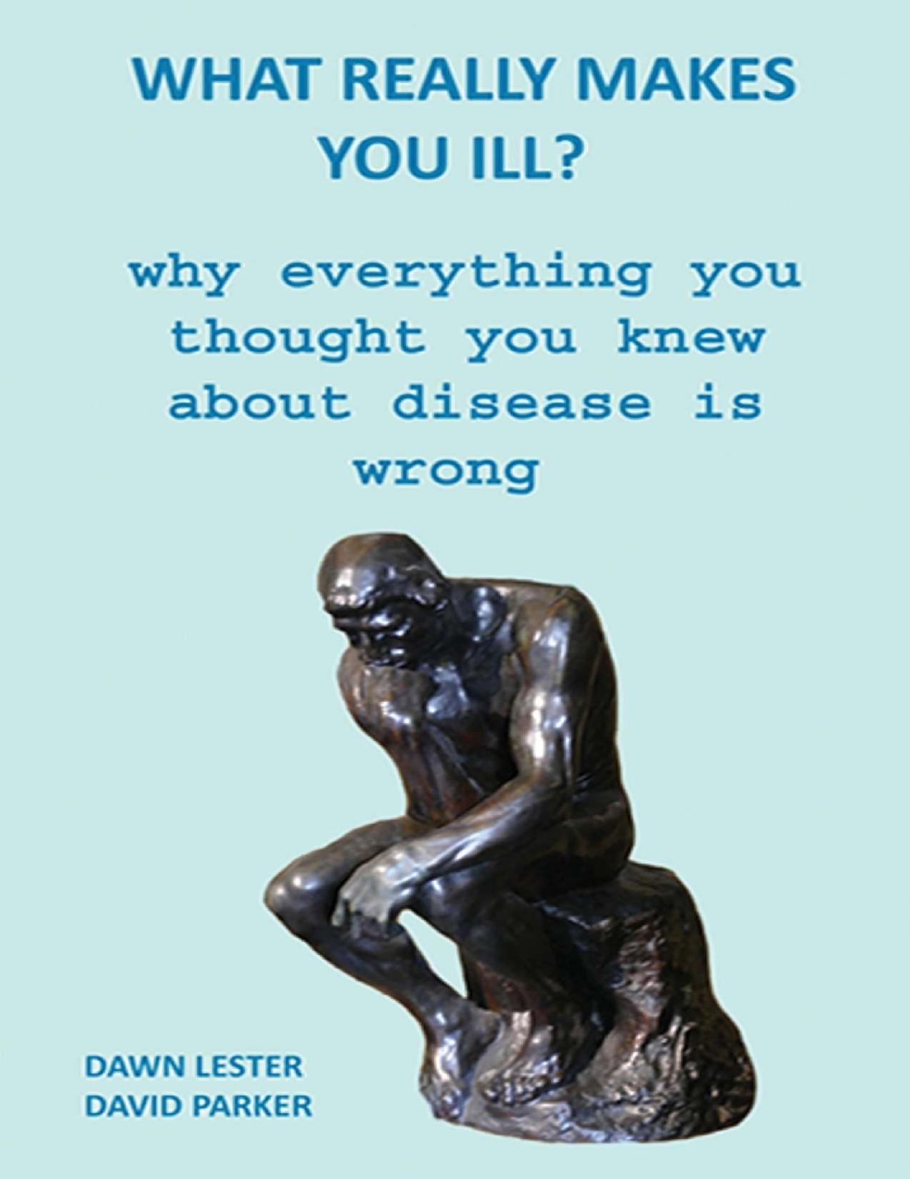 What Really Makes You Ill?: Why Everything You Thought You Knew About Disease Is Wrong by Dawn Lester & David Parker