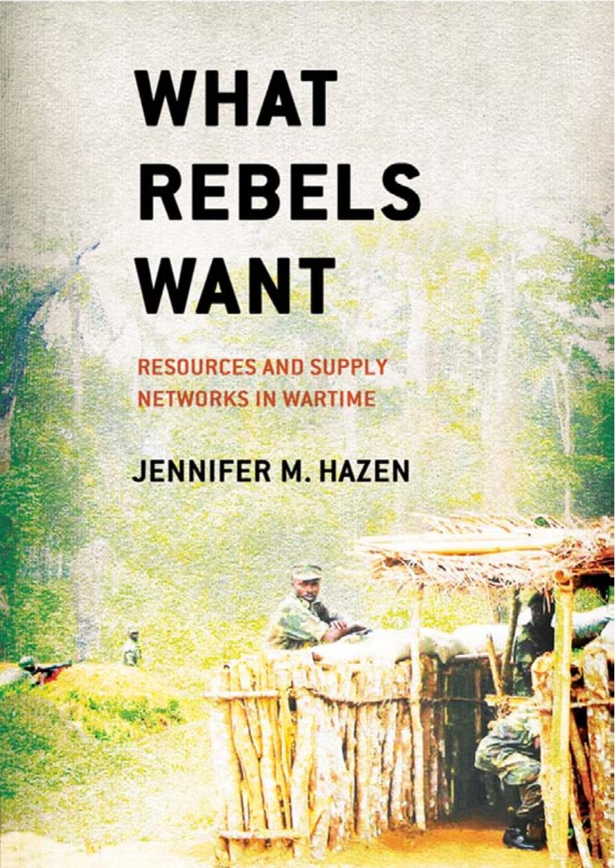 What Rebels Want: Resources and Supply Networks in Wartime by by Jennifer M. Hazen