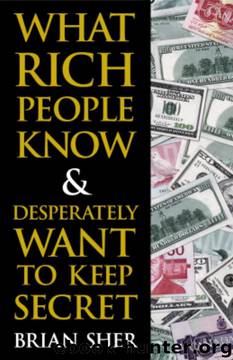 What Rich People Know Desperately Want to Keep Secret by Brian Sher