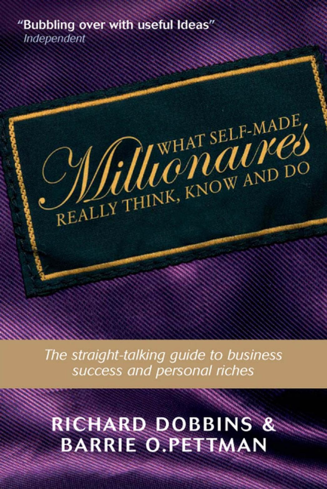 What Self-Made Millionaires Really Think, Know and Do: A Straight-Talking Guide to Business Success and Personal Riches by Dobbins R. Pettman B