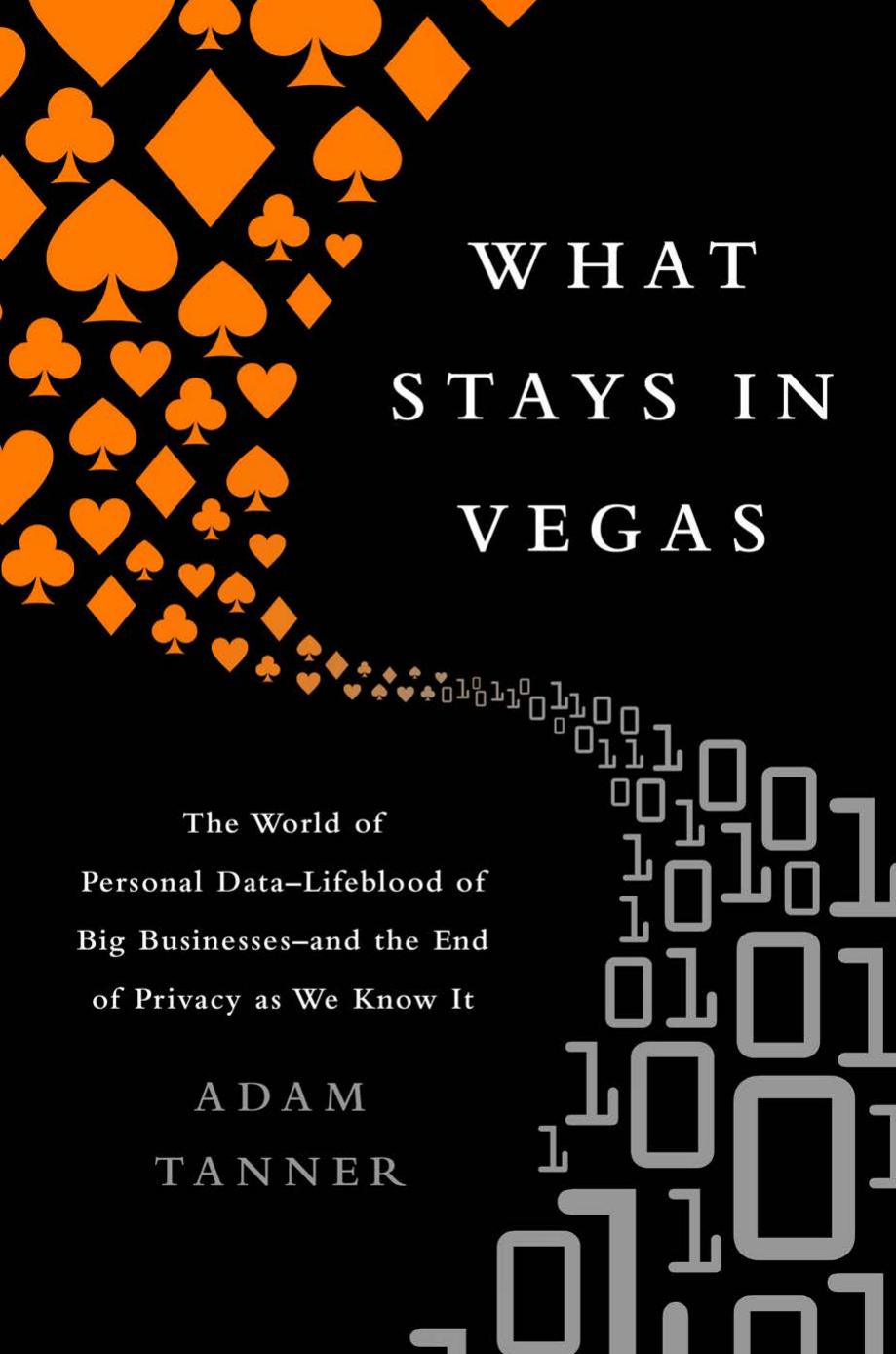 What Stays in Vegas: The World of Personal DataÑLifeblood of Big BusinessÑand the End of Privacy as We Know It by Adam Tanner