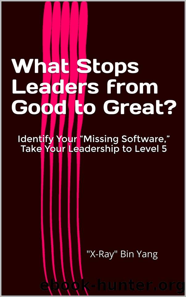 What Stops Leaders from Good to Great?: Identify Your “Missing Software,” Take Your Leadership to Level 5 by Bin Yang "X-Ray"