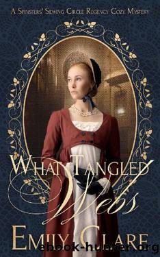 What Tangled Webs: A Spinsters' Sewing Circle Regency Cozy Mystery (Spinsters' Sewing Circle Regency Cozy Mysteries Book 4) by Emily Clare