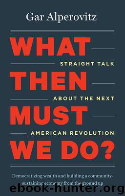 What Then Must We Do-Straight Talk About the Next American Revolution by Gar Alperovitz