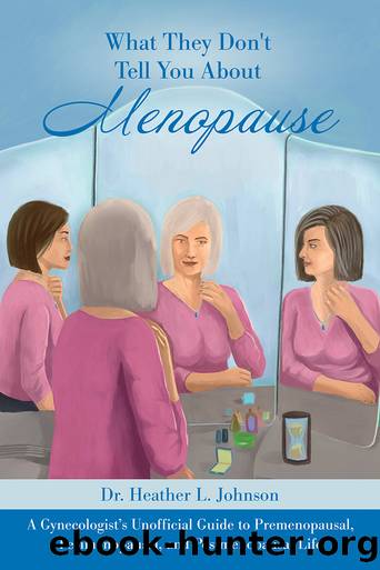 What They Don't Tell You About Menopause: A Gynecologist's Unofficial Guide to Premenopausal, Perimenopausal and Postmenopausal Life by Heather L Johnson;