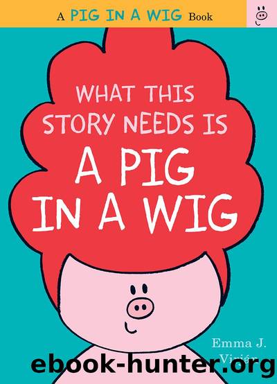 What This Story Needs Is a Pig in a Wig by Emma J. Virján