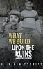 What We Build Upon the Ruins by Giano Cromley
