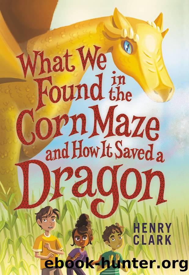 What We Found in the Corn Maze and How It Saved a Dragon by Henry Clark