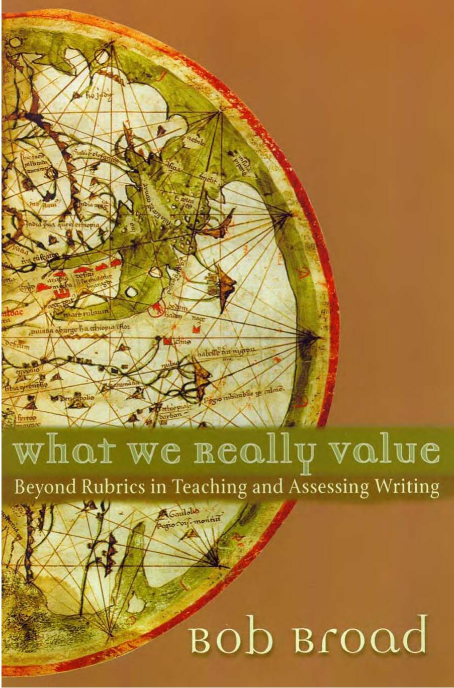What We Really Value: Beyond Rubrics in Teaching and Assessing Writing by Bob Broad