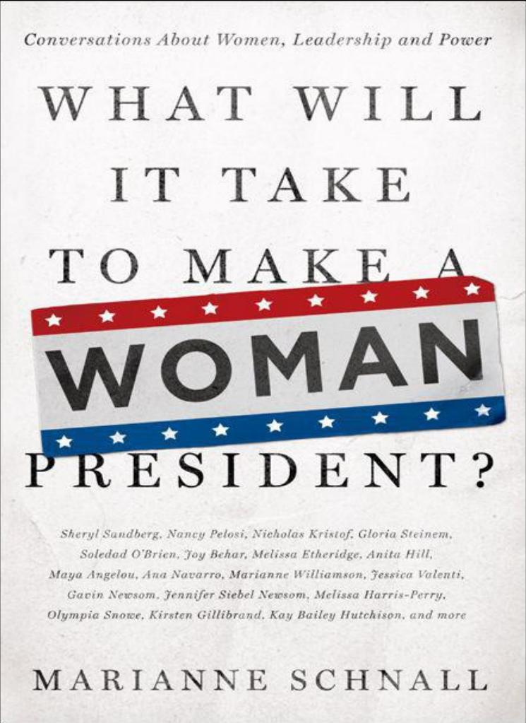 What Will It Take to Make a Woman President Conversations About Women, Leadership and Power by Marianne Schnall