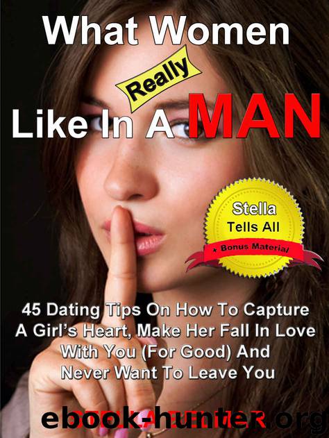 What Women Really Like In A Man: 45 Dating Tips On How To Capture A Girl's Heart, Make Her Fall In Love With You (For Good) and Never Want To Leave You (Stella Tells All Book 1) by Belmar Stella