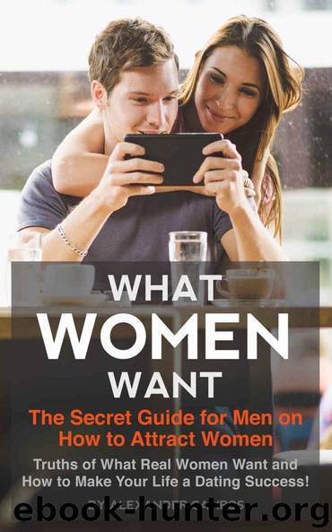 What Women Want: The Secret Guide for Men on How to Attract Women: Secret Truths of What Real Women Want and How to Make Your Life a Dating Success! by Campos Alexander