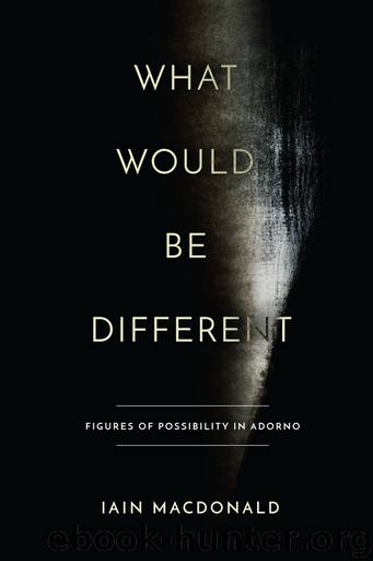 What Would Be Different: Figures of Possibility in Adorno by Iain Macdonald