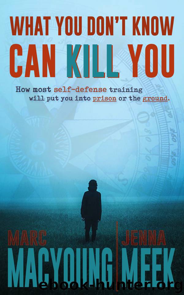 What You Don't Know Can Kill You: How Most Self-Defense Training Will Put You into Prison or the Ground by Meek Jenna & MacYoung Marc
