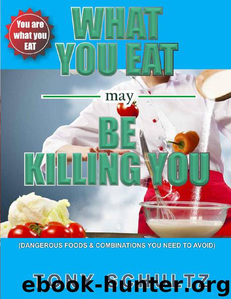 What You Eat May Be Killing You: Dangerous Foods And Combinations You Need To Avoid by Tony Schultz
