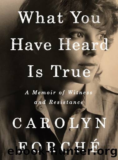 What You Have Heard Is True: A Memoir of Witness and Resistance by Carolyn Forché