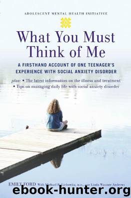 What You Must Think of Me: A Firsthand Account of One Teenager's Experience With Social Anxiety Disorder by Emily Ford & Linda Wasmer Andrews & Michael Liebowitz