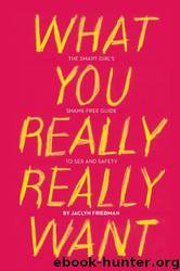 What You Really Really Want: The Smart Girl's Shame-Free Guide to Sex and Safety by Jaclyn Friedman