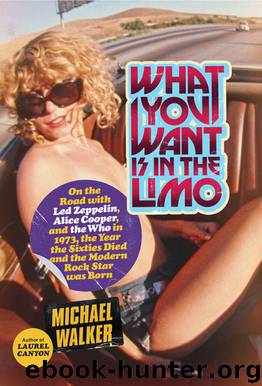 What You Want Is in the Limo: On the Road with Led Zeppelin, Alice Cooper, and the Who in 1973, the Year the Sixties Died and the Modern Rock Star Was Born by Michael Walker