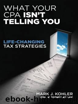 What Your CPA Isn't Telling You: Life-Changing Tax Strategies by Mark J. Kohler