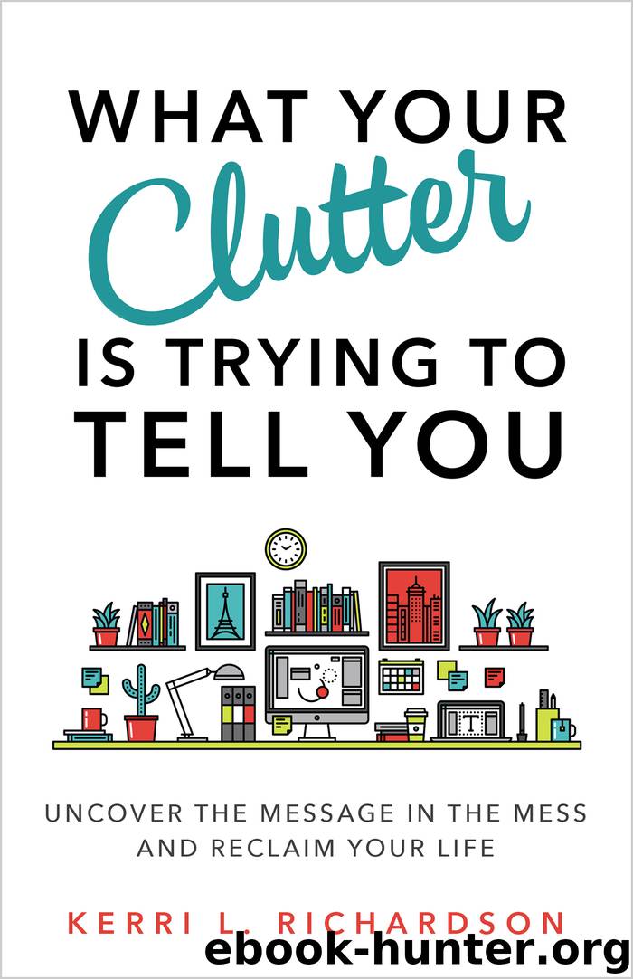 What Your Clutter Is Trying to Tell You: Uncover the Message in the Mess and Reclaim Your Life by Richardson Kerri L