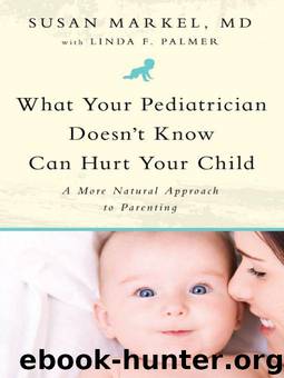 What Your Pediatrician Doesn't Know Can Hurt Your Child: A More Natural Approach to Parenting by Susan Markel