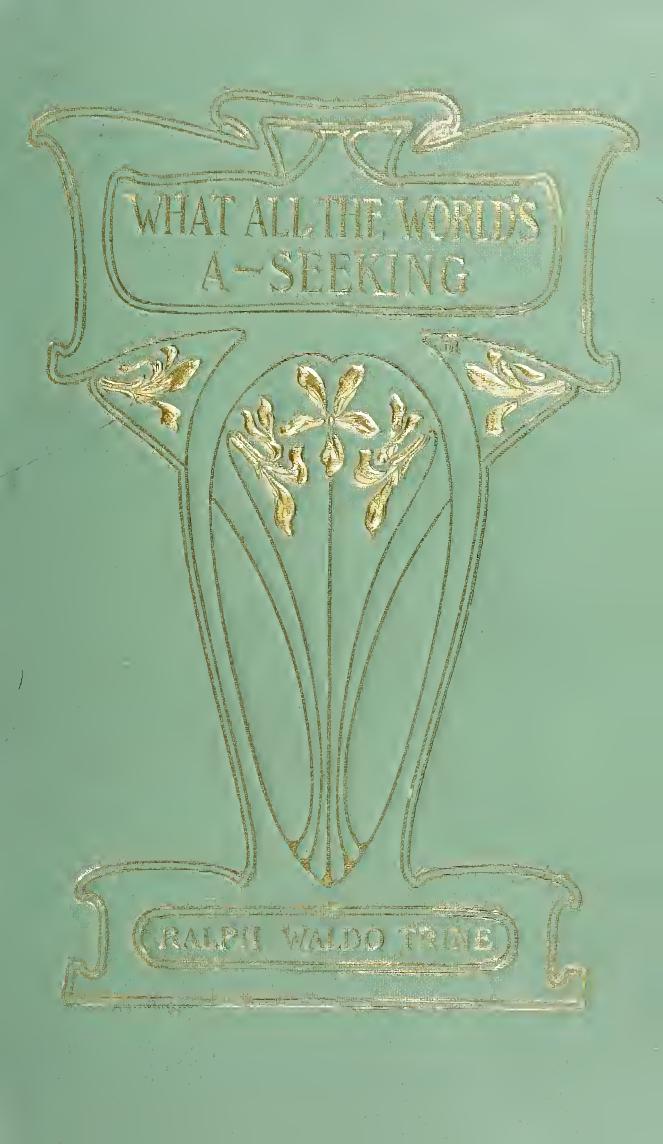 What all the world's a-seeking; or, The vital law of true life, true greatness, power, and happiness by Trine Ralph Waldo 1866-1958