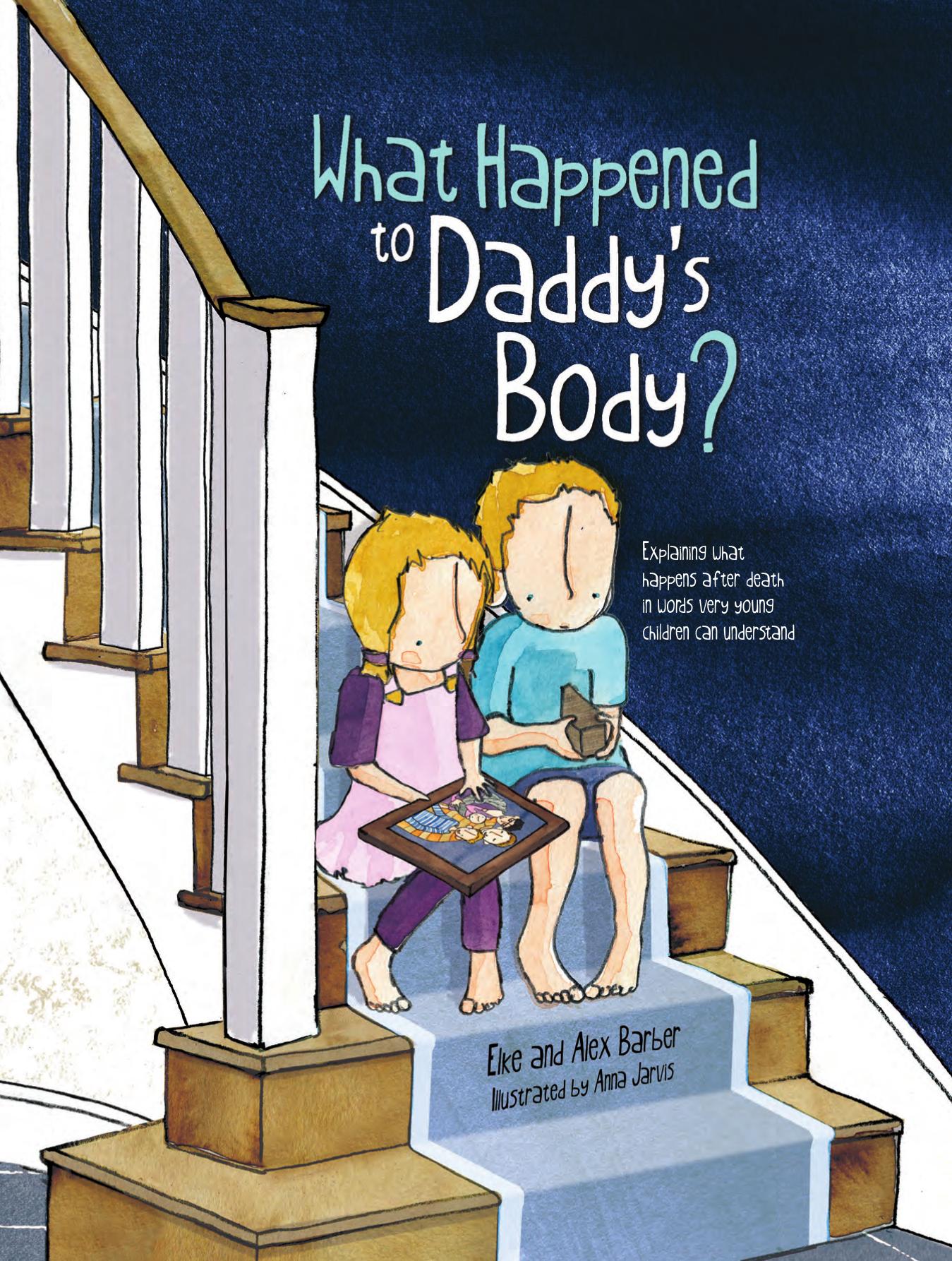 What happened to daddy's body?: explaining what happens after death in words very young children can understand by Barber Alex;Barber Elke;Jarvis Anna