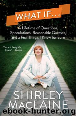What if . . .: A Lifetime of Questions, Speculations, Reasonable Guesses, and a Few Things I Know for Sure by Shirley MacLaine