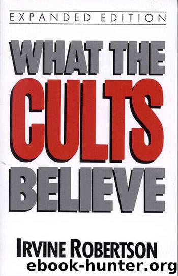 What the Cults Believe by Irvine Robertson