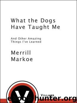 What the Dogs Have Taught Me: And Other Amazing Things I've Learned by Markoe Merrill