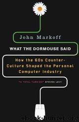 What the Dormouse Said: How the Sixties Counterculture Shaped the Personal Computer Industry by John Markoff