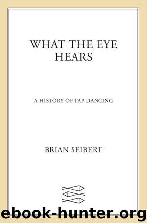 What the Eye Hears: A History of Tap Dancing by Brian Seibert