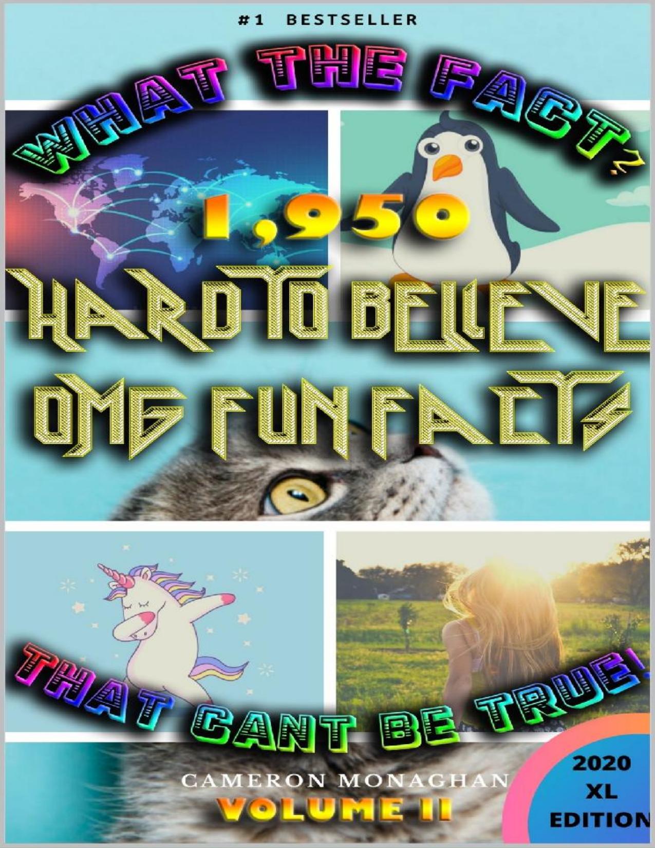 What the Fact? That Can't be True! Hard to Believe OMG Fun Facts, Volume II: Interesting, Awesome, Random Crazy Trivia by Cameron Monhagan