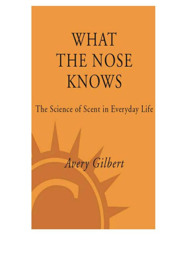 What the Nose Knows: The Science of Scent in Everyday Life by Avery Gilbert