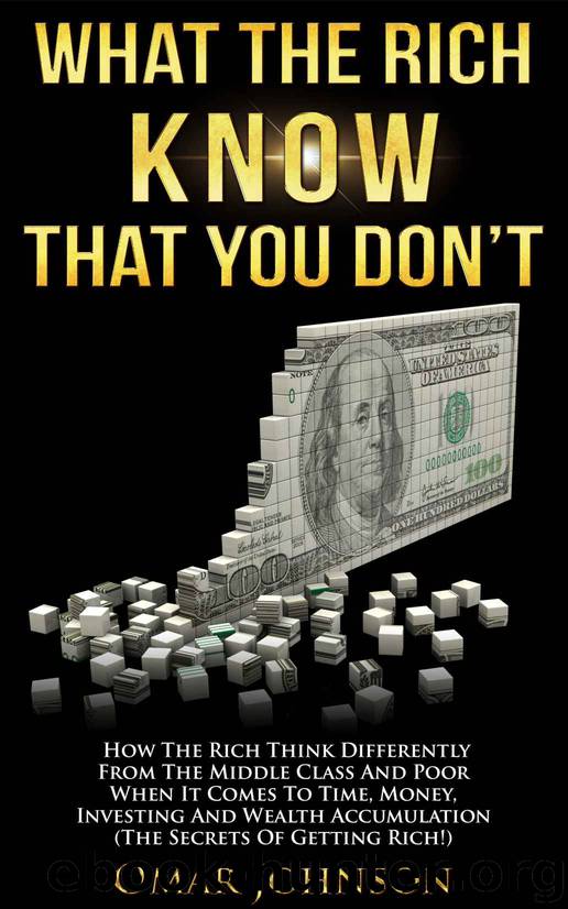 What the Rich Know That You Don’t: How The Rich Think Differently From The Middle Class And Poor When It Comes To Time, Money, Investing And Wealth Accumulation (The Secrets Of Getting Rich!) by Omar Johnson