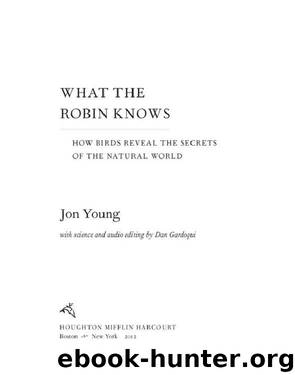 What the Robin Knows: How Birds Reveal the Secrets of the Natural World by Jon Young