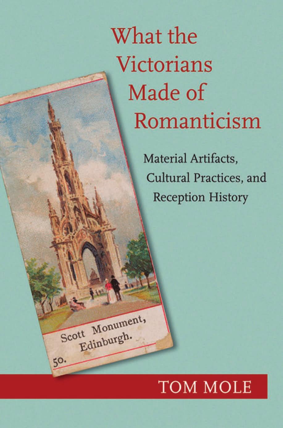 What the Victorians Made of Romanticism: Material Artifacts, Cultural Practices, and Reception History by Tom Mole