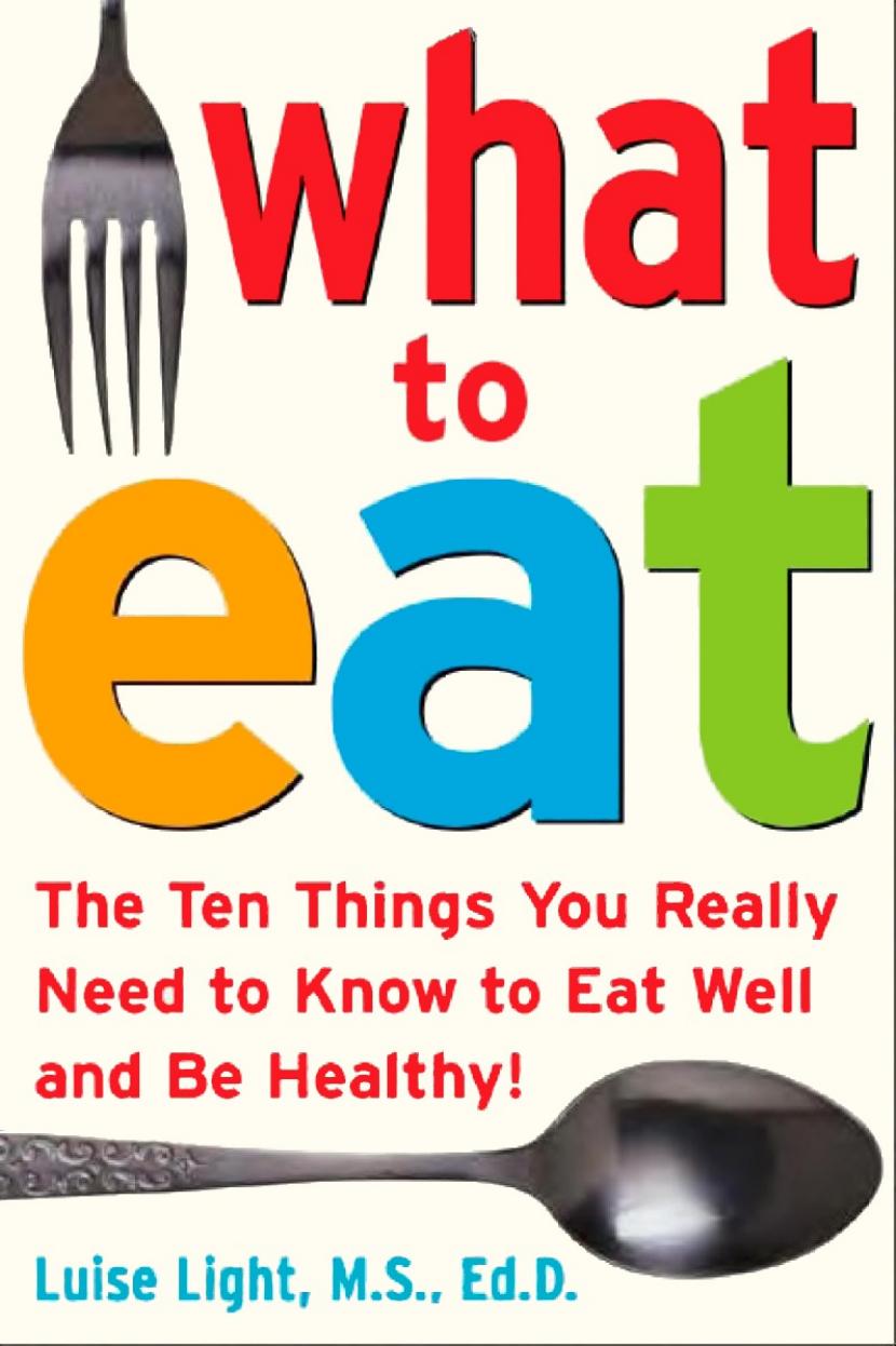 What to Eat: The Ten Things You Really Need to Know to Eat Well and Be Healthy by Luise Light